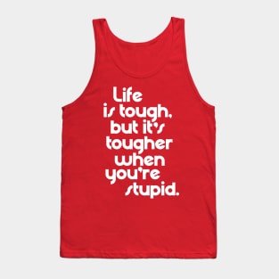 Life is Tough, But It's Tougher When You're Stupid Tank Top